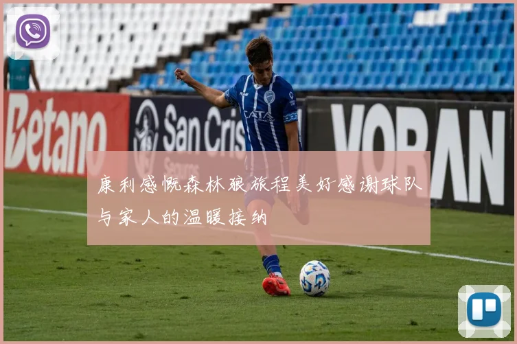 康利感慨森林狼旅程美好感谢球队与家人的温暖接纳