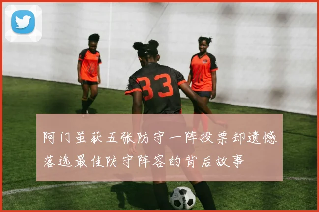 阿门虽获五张防守一阵投票却遗憾落选最佳防守阵容的背后故事