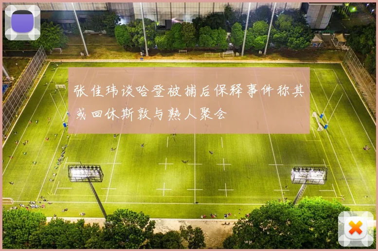 张佳玮谈哈登被捕后保释事件称其或回休斯敦与熟人聚会