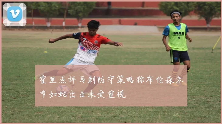 霍里点评马刺防守策略称布伦森末节如蛇出击未受重视