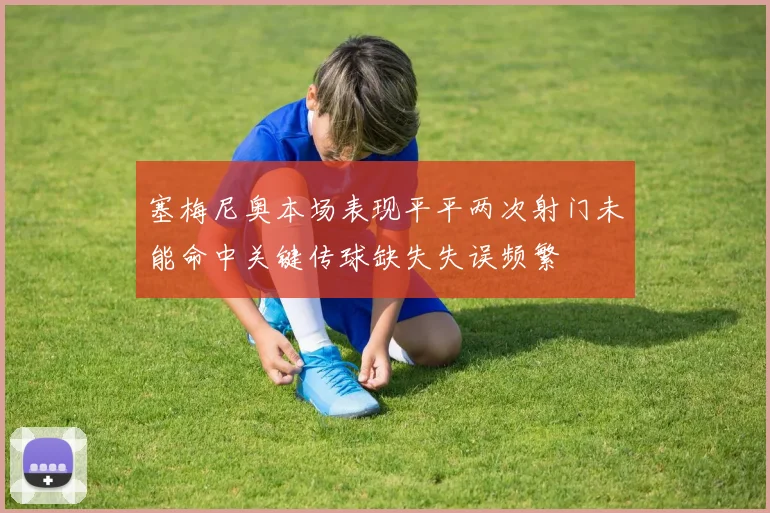 塞梅尼奥本场表现平平两次射门未能命中关键传球缺失失误频繁