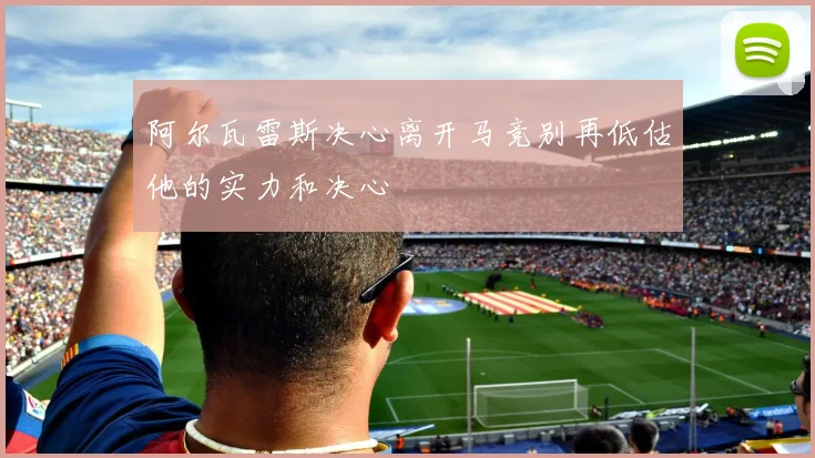 阿尔瓦雷斯决心离开马竞别再低估他的实力和决心
