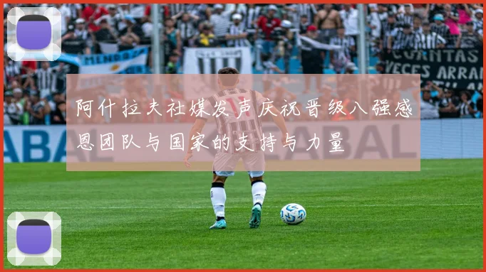 阿什拉夫社媒发声庆祝晋级八强感恩团队与国家的支持与力量