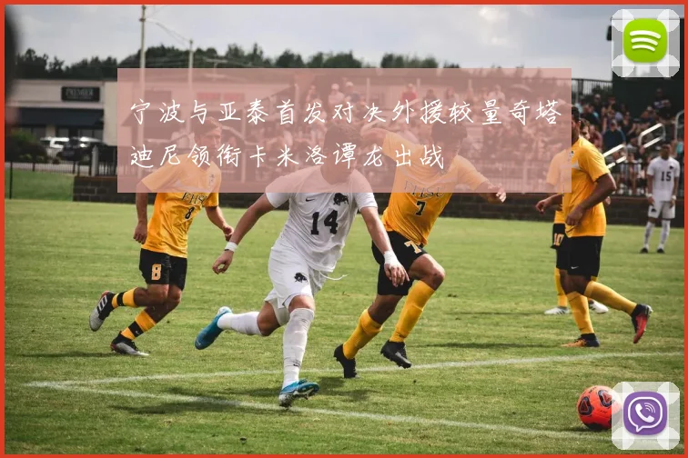 宁波与亚泰首发对决外援较量奇塔迪尼领衔卡米洛谭龙出战