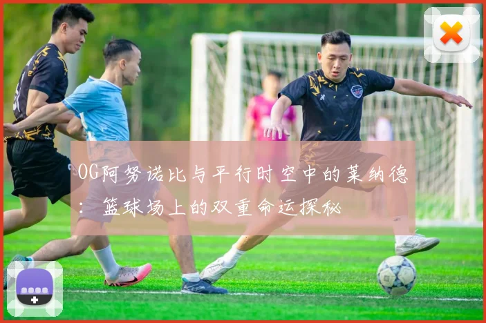 OG阿努诺比与平行时空中的莱纳德：篮球场上的双重命运探秘