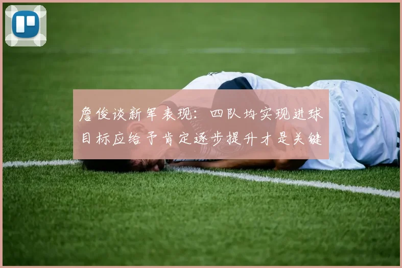 詹俊谈新军表现：四队均实现进球目标应给予肯定逐步提升才是关键