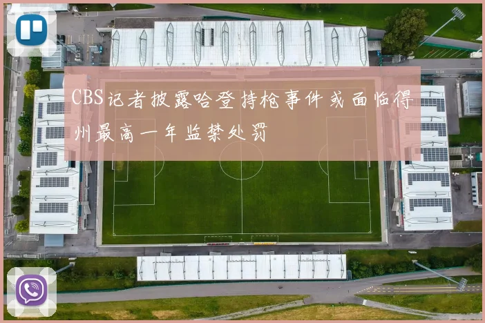 CBS记者披露哈登持枪事件或面临得州最高一年监禁处罚